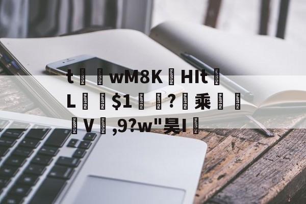 t茟wM8K娯HIt	L﹫$1軓?暈乘	褿V,9?w"昊I孶的简单介绍-九游娱乐